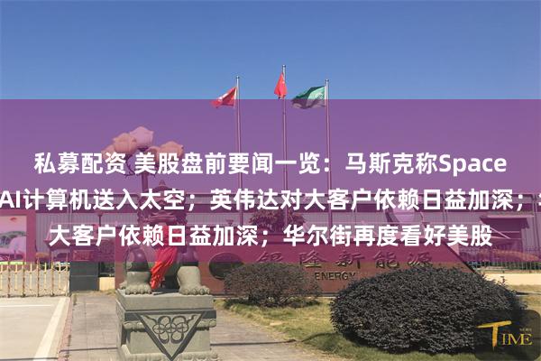 私募配资 美股盘前要闻一览：马斯克称SpaceX有望明年将英伟达AI计算机送入太空；英伟达对大客户依赖日益加深；华尔街再度看好美股