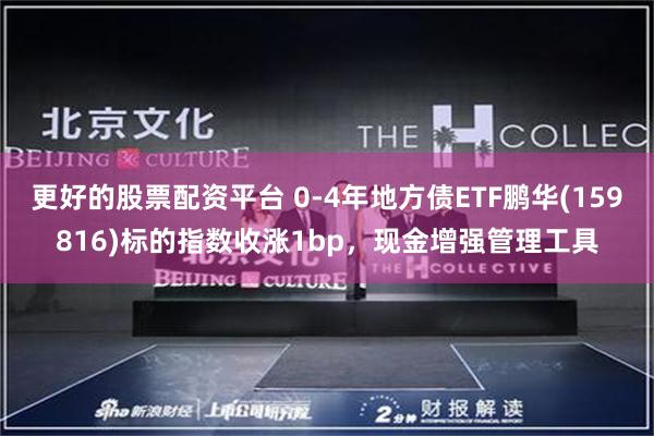 更好的股票配资平台 0-4年地方债ETF鹏华(159816)标的指数收涨1bp，现金增强管理工具