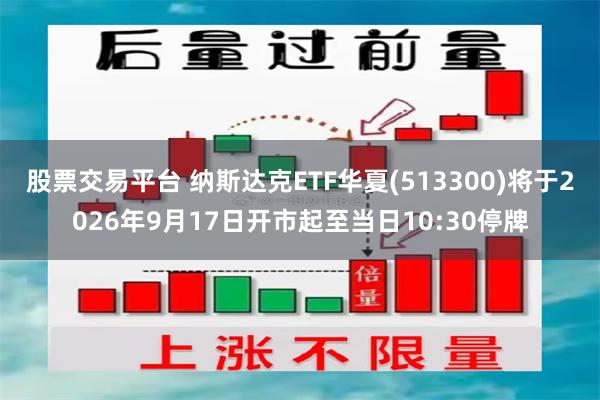 股票交易平台 纳斯达克ETF华夏(513300)将于2026年9月17日开市起至当日10:30停牌